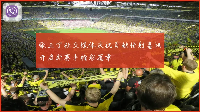 张玉宁社交媒体庆祝贡献传射喜讯开启新赛季精彩篇章