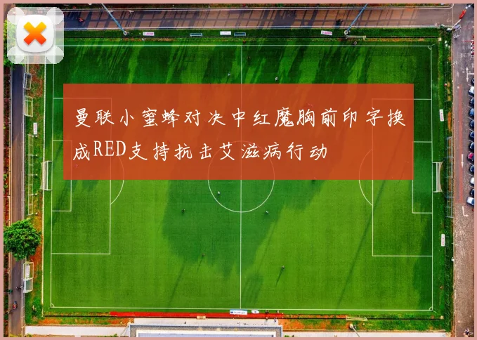 曼联小蜜蜂对决中红魔胸前印字换成RED支持抗击艾滋病行动