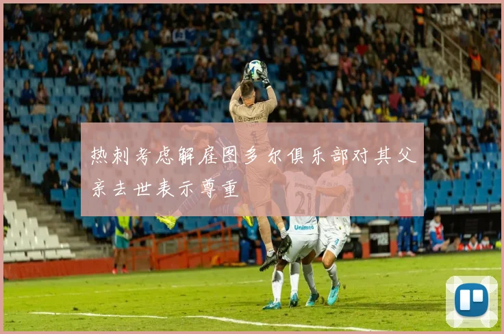 热刺考虑解雇图多尔俱乐部对其父亲去世表示尊重