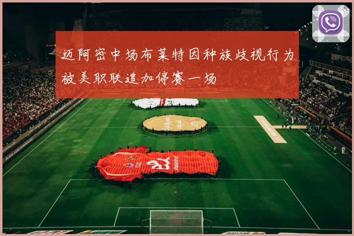 迈阿密中场布莱特因种族歧视行为被美职联追加停赛一场