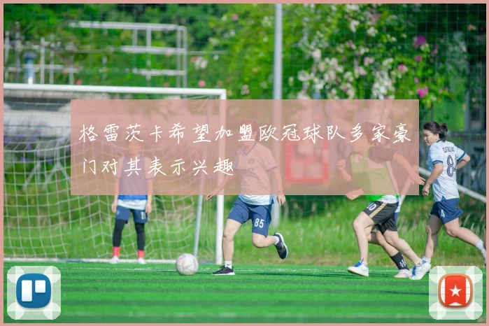 格雷茨卡希望加盟欧冠球队多家豪门对其表示兴趣