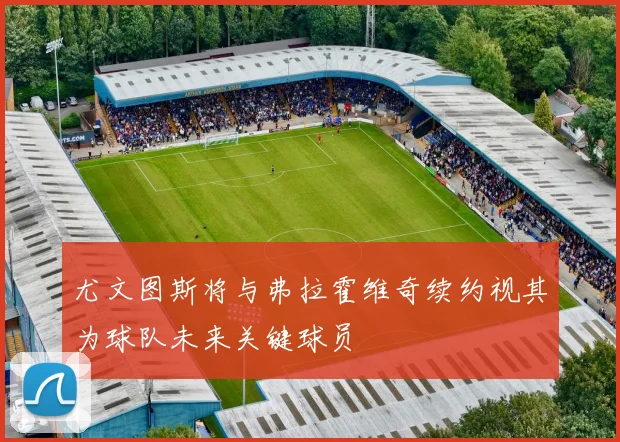 尤文图斯将与弗拉霍维奇续约视其为球队未来关键球员