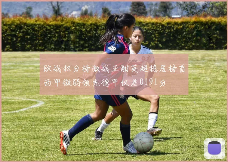 欧战积分榜激战正酣英超稳居榜首西甲微弱领先德甲仅差0191分