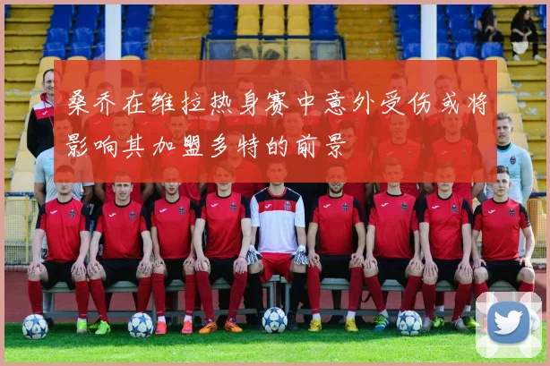 桑乔在维拉热身赛中意外受伤或将影响其加盟多特的前景