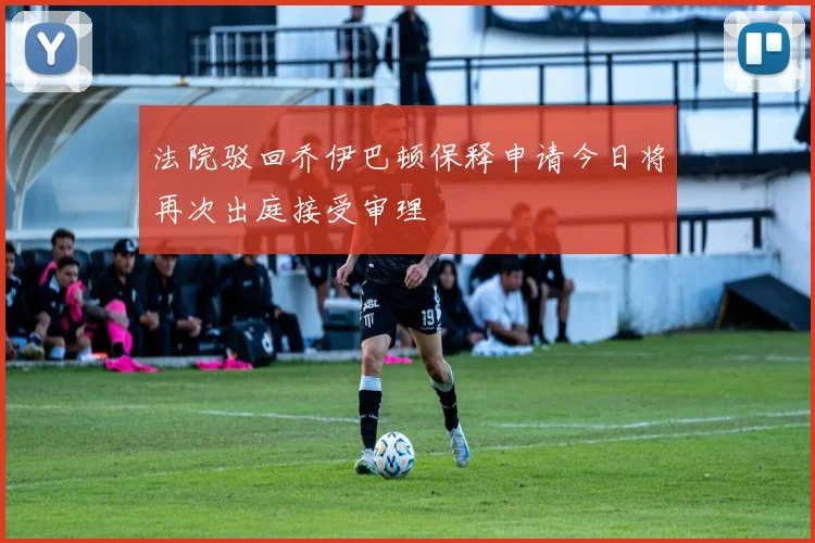 法院驳回乔伊巴顿保释申请今日将再次出庭接受审理