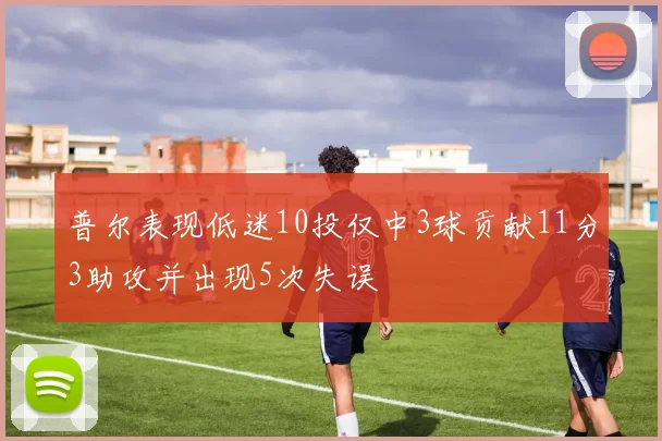普尔表现低迷10投仅中3球贡献11分3助攻并出现5次失误