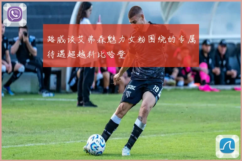 路威谈艾弗森魅力女粉围绕的专属待遇超越科比哈登